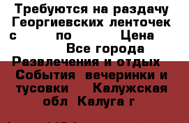 Требуются на раздачу Георгиевских ленточек с 30 .04 по 09.05. › Цена ­ 2 000 - Все города Развлечения и отдых » События, вечеринки и тусовки   . Калужская обл.,Калуга г.